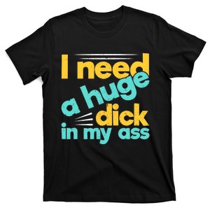 I Need A Huge Dick In My Ass Funny Bdsm Anal Kinky T-Shirt