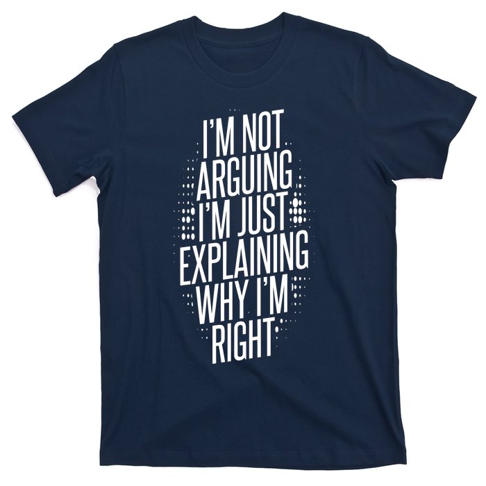 IM Not Arguing IM Just Explaining Why IM Right T-Shirt