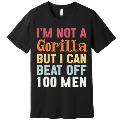 I'm Not A Gorilla But I Can Beat Off  Premium T-Shirt