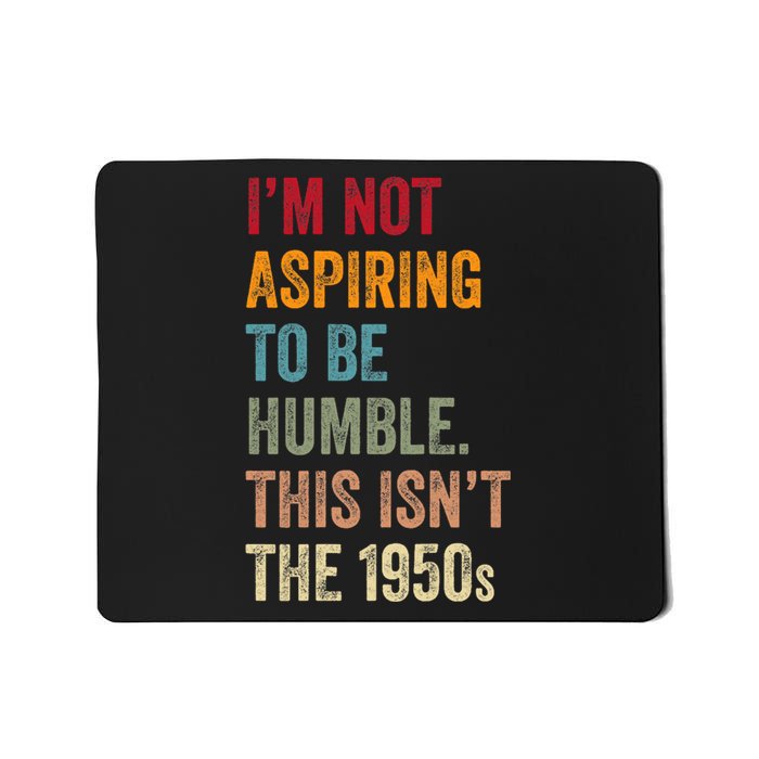 I’M Not Aspiring To Be Humble. This Isn’T The 1950s. Quote Mousepad