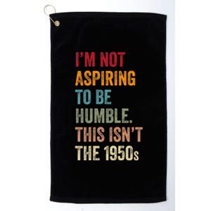 I’M Not Aspiring To Be Humble. This Isn’T The 1950s. Quote Platinum Collection Golf Towel