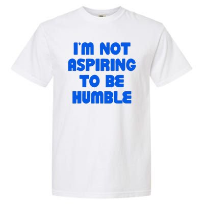 IM Not Aspiring To Be Humble Garment-Dyed Heavyweight T-Shirt