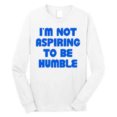 IM Not Aspiring To Be Humble Long Sleeve Shirt