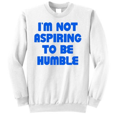 IM Not Aspiring To Be Humble Sweatshirt