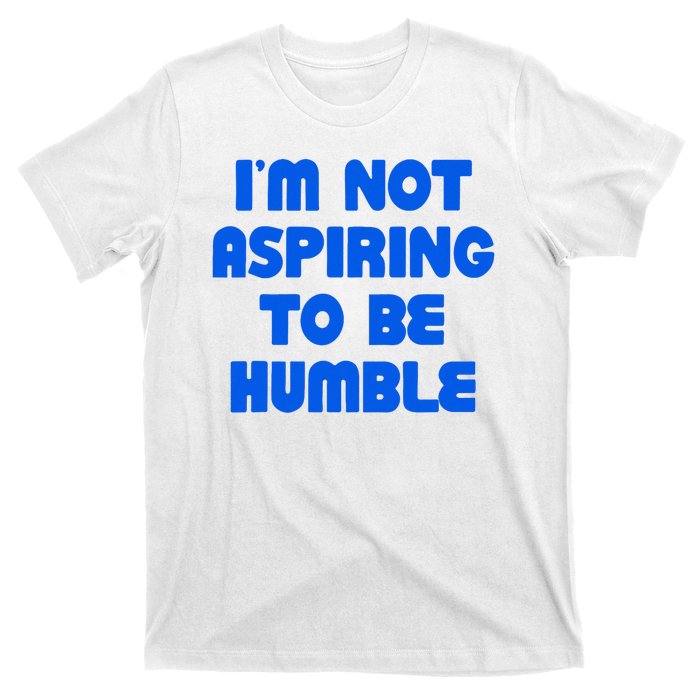 IM Not Aspiring To Be Humble T-Shirt