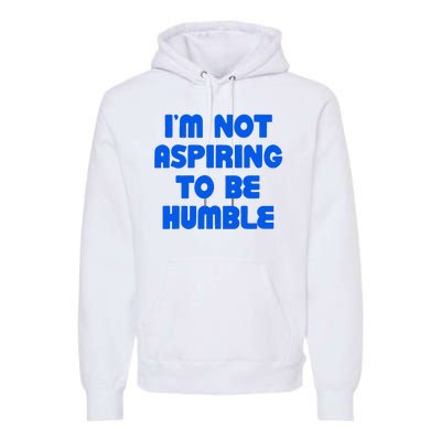 IM Not Aspiring To Be Humble Premium Hoodie