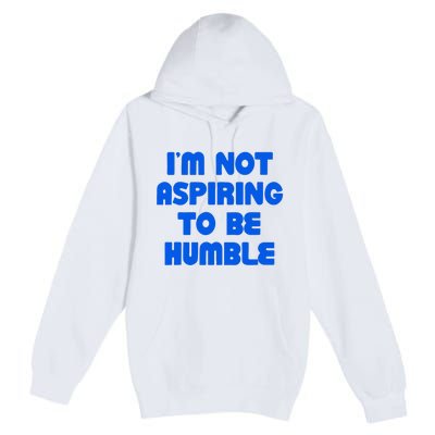 IM Not Aspiring To Be Humble Premium Pullover Hoodie