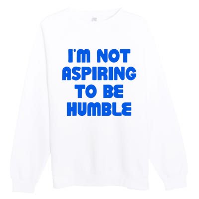 IM Not Aspiring To Be Humble Premium Crewneck Sweatshirt