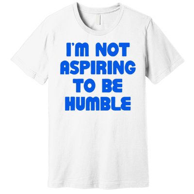 IM Not Aspiring To Be Humble Premium T-Shirt