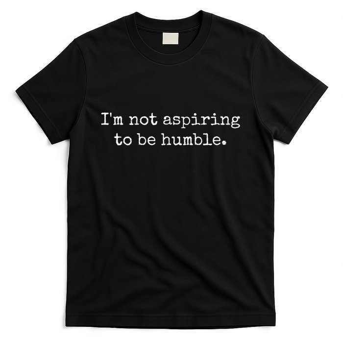 IM Not Aspiring To Be Humble Powerful Messages T-Shirt