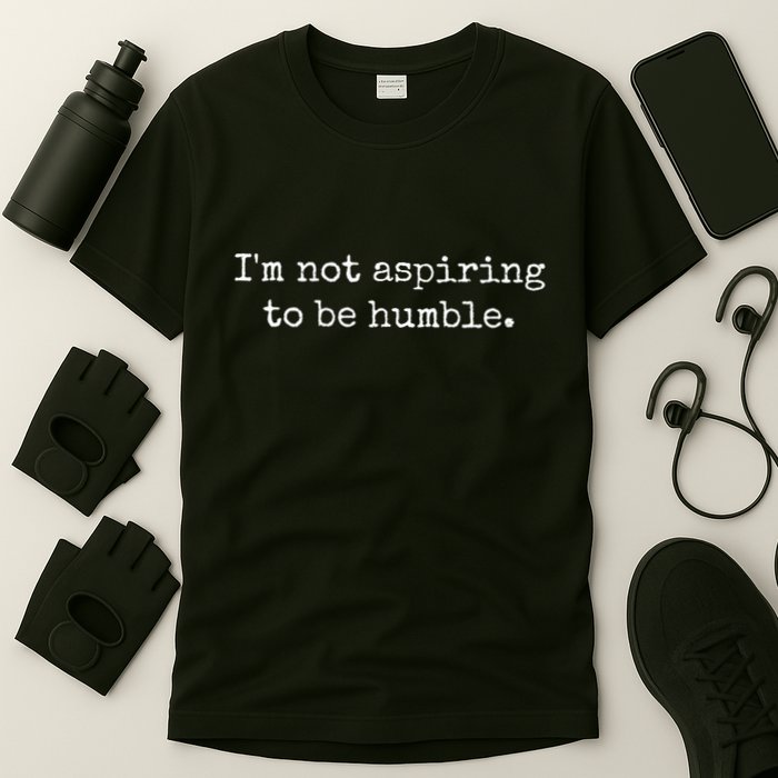 IM Not Aspiring To Be Humble Powerful Messages T-Shirt