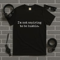 IM Not Aspiring To Be Humble Powerful Messages T-Shirt
