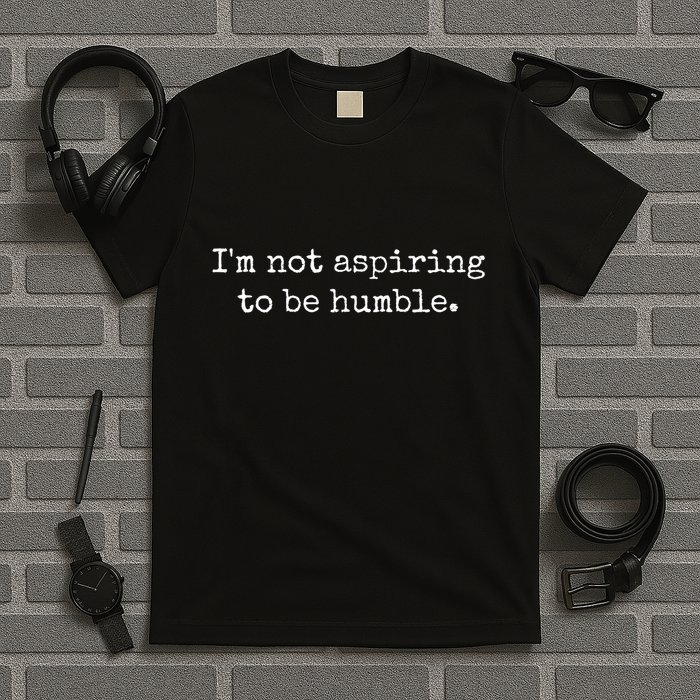 IM Not Aspiring To Be Humble Powerful Messages T-Shirt