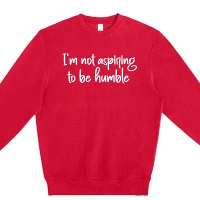 IM Not Aspiring To Be Humble Premium Crewneck Sweatshirt