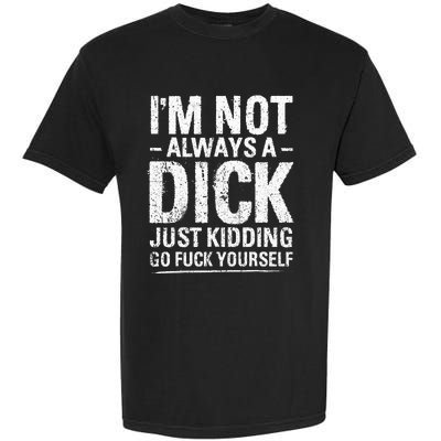 I'm Not Always A Dick Just Kidding Go Fuck Yourself Garment-Dyed Heavyweight T-Shirt