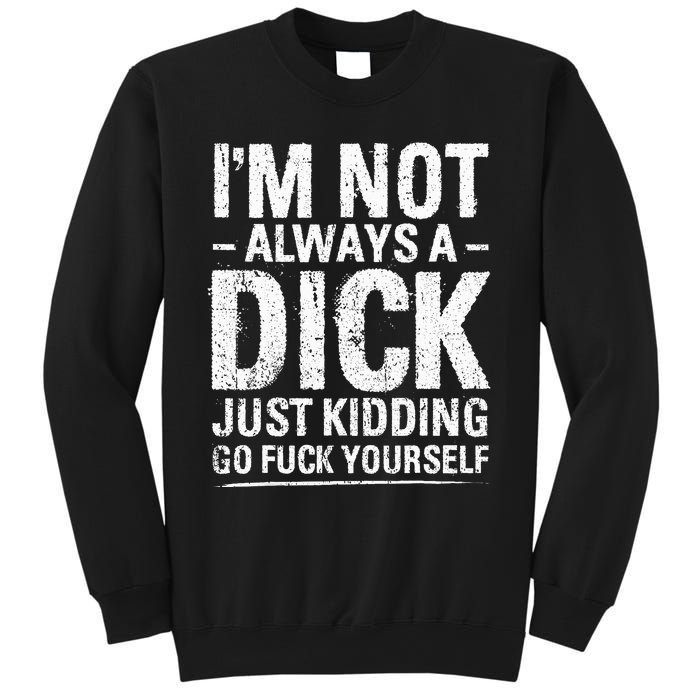 I'm Not Always A Dick Just Kidding Go Fuck Yourself Sweatshirt