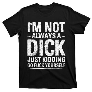 I'm Not Always A Dick Just Kidding Go Fuck Yourself T-Shirt