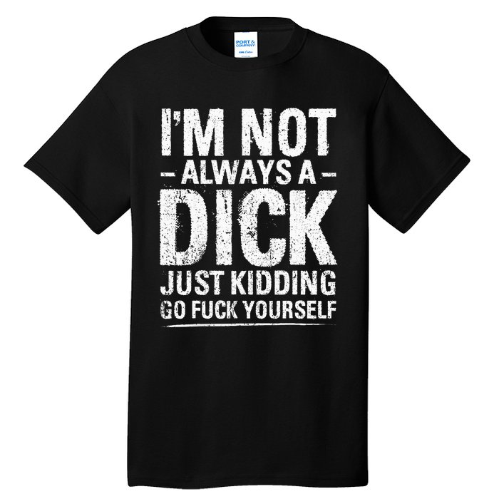 I'm Not Always A Dick Just Kidding Go Fuck Yourself Tall T-Shirt