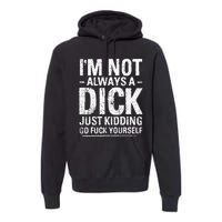 I'm Not Always A Dick Just Kidding Go Fuck Yourself Premium Hoodie