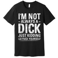 I'm Not Always A Dick Just Kidding Go Fuck Yourself Premium T-Shirt