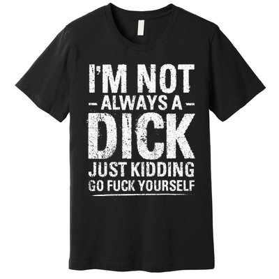 I'm Not Always A Dick Just Kidding Go Fuck Yourself Premium T-Shirt