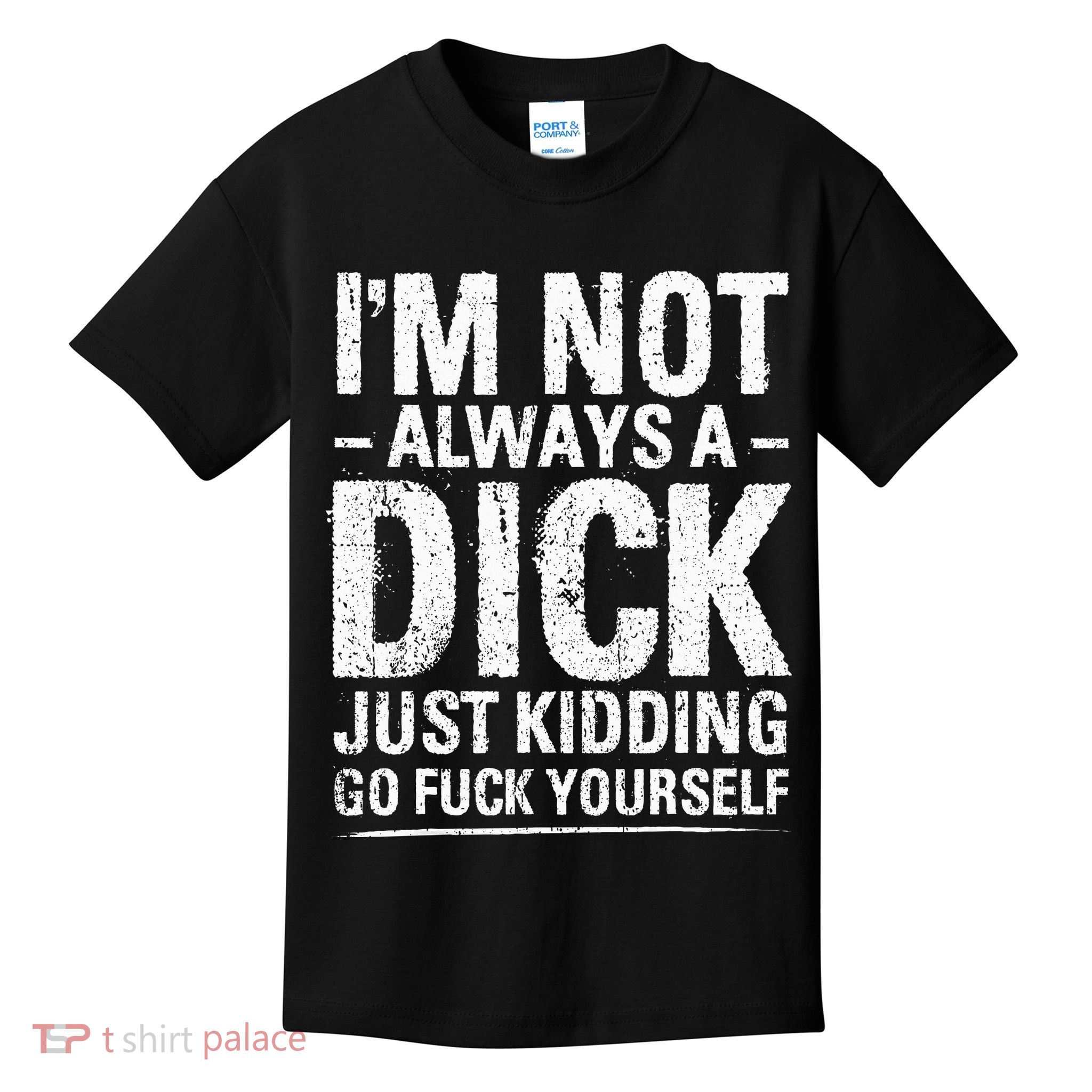 I'm Not Always A Dick Just Kidding Go Fuck Yourself Kids T-Shirt