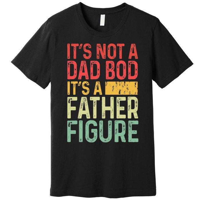 It's Not A Dad Bod It's A Father Figure Funny Gift For Dad Premium T-Shirt