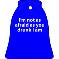 Im Not As Afraid As You Drunk I Am Gift Ceramic Bell Ornament