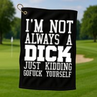 Im Not Always A Dick Just Kidding Gofuck Yourself Golf Towel