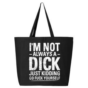 IM Not Always A Dick Just Kidding Go Fuck Yourself 25L Jumbo Tote