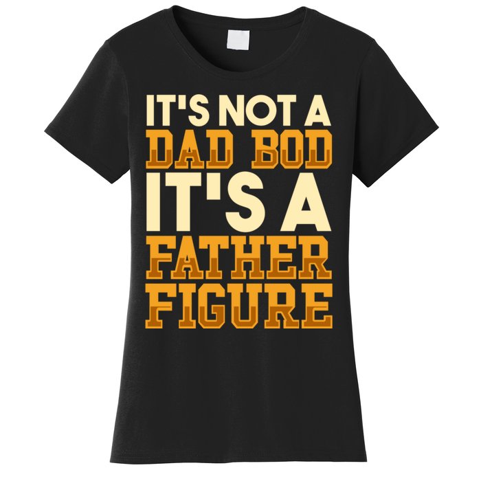 Its Not A Dad Bod ItS A Father Figure Dad Bod Women's T-Shirt