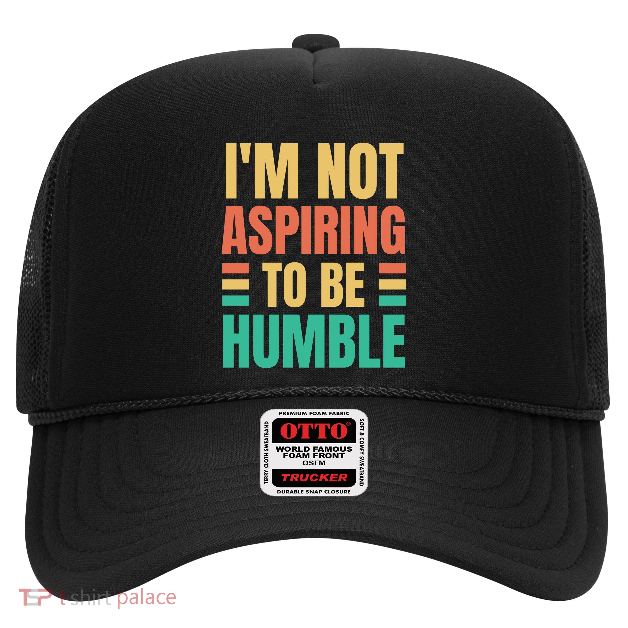 IM Not Aspiring To Be Humble Trucker Hat