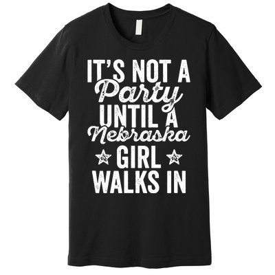 Its Not A Party Until A Nebraska Girl Walks In Premium T-Shirt