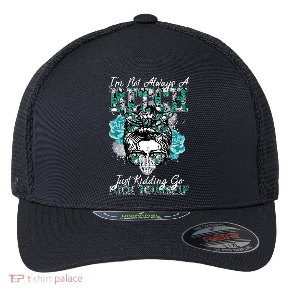I'm Not Always A B*tch Just Kidding Go F*ck Yourself Funny Flexfit Unipanel Trucker Cap
