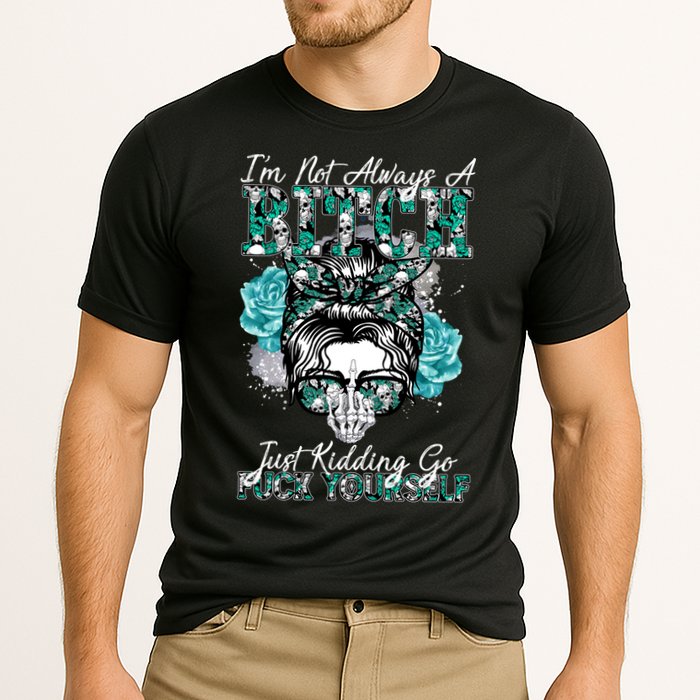 I'm Not Always A B*tch Just Kidding Go F*ck Yourself Funny Performance Shirt