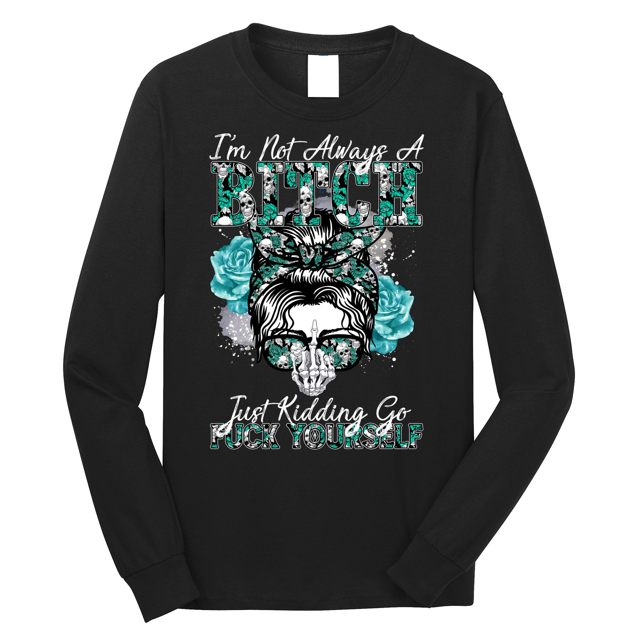 I'm Not Always A B*tch Just Kidding Go F*ck Yourself Funny Long Sleeve Shirt