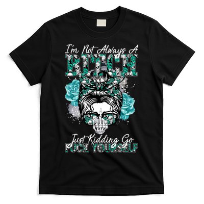 I'm Not Always A B*tch Just Kidding Go F*ck Yourself Funny T-Shirt