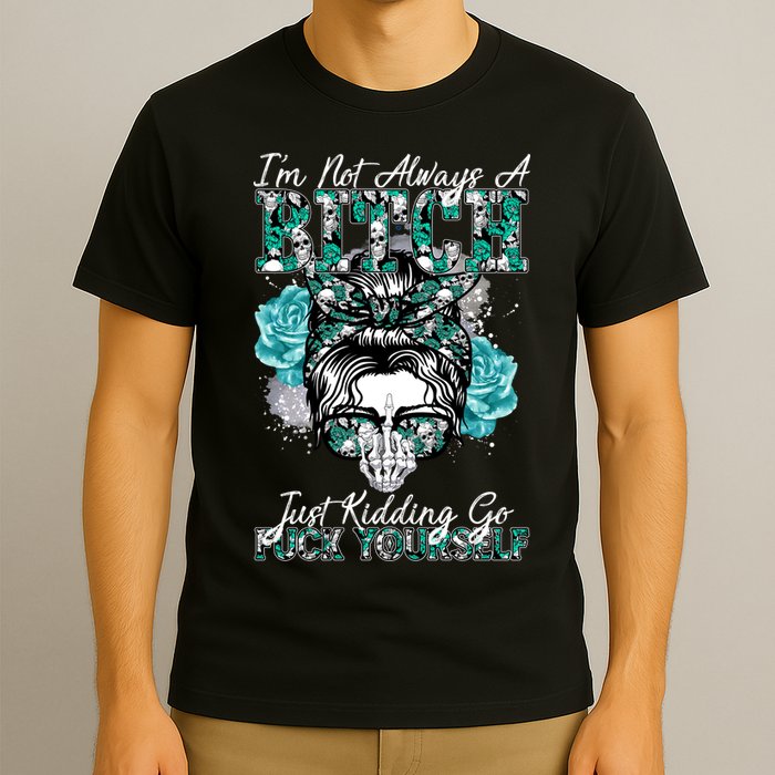 I'm Not Always A B*tch Just Kidding Go F*ck Yourself Funny T-Shirt