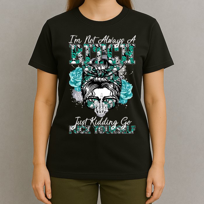 I'm Not Always A B*tch Just Kidding Go F*ck Yourself Funny T-Shirt