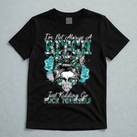 I'm Not Always A B*tch Just Kidding Go F*ck Yourself Funny T-Shirt