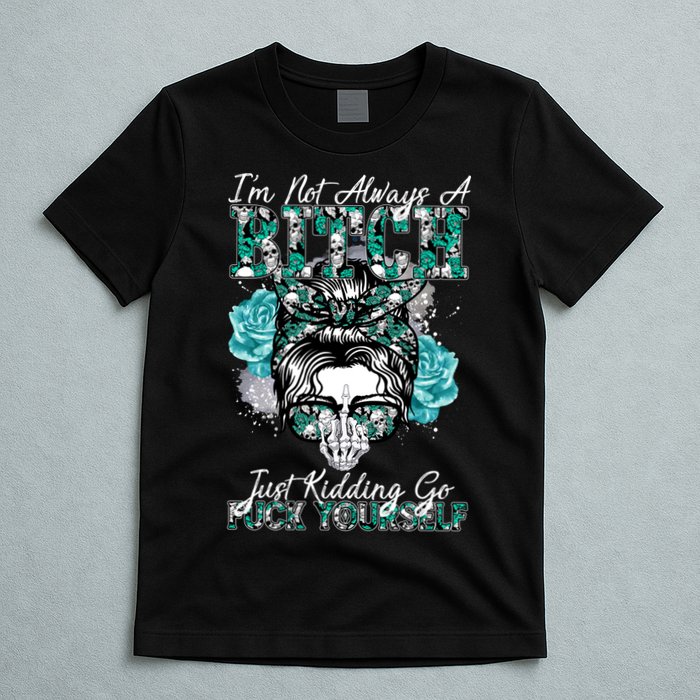 I'm Not Always A B*tch Just Kidding Go F*ck Yourself Funny T-Shirt