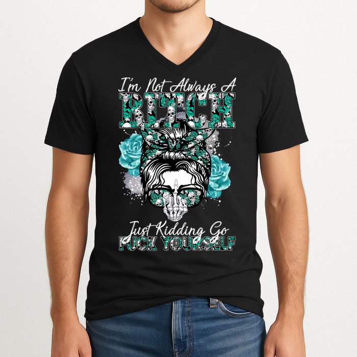 I'm Not Always A B*tch Just Kidding Go F*ck Yourself Funny V-Neck T-Shirt