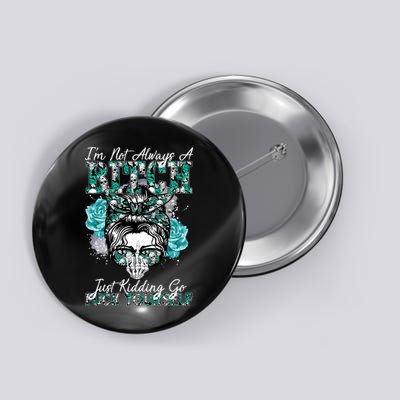 I'm Not Always A B*tch Just Kidding Go F*ck Yourself Funny Button