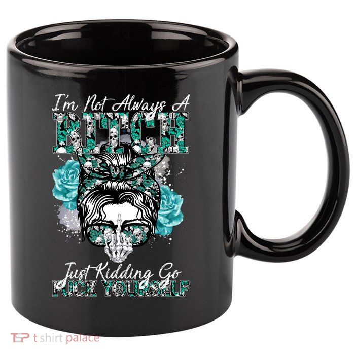 I'm Not Always A B*tch Just Kidding Go F*ck Yourself Funny 11oz C Handle Ceramic Mug