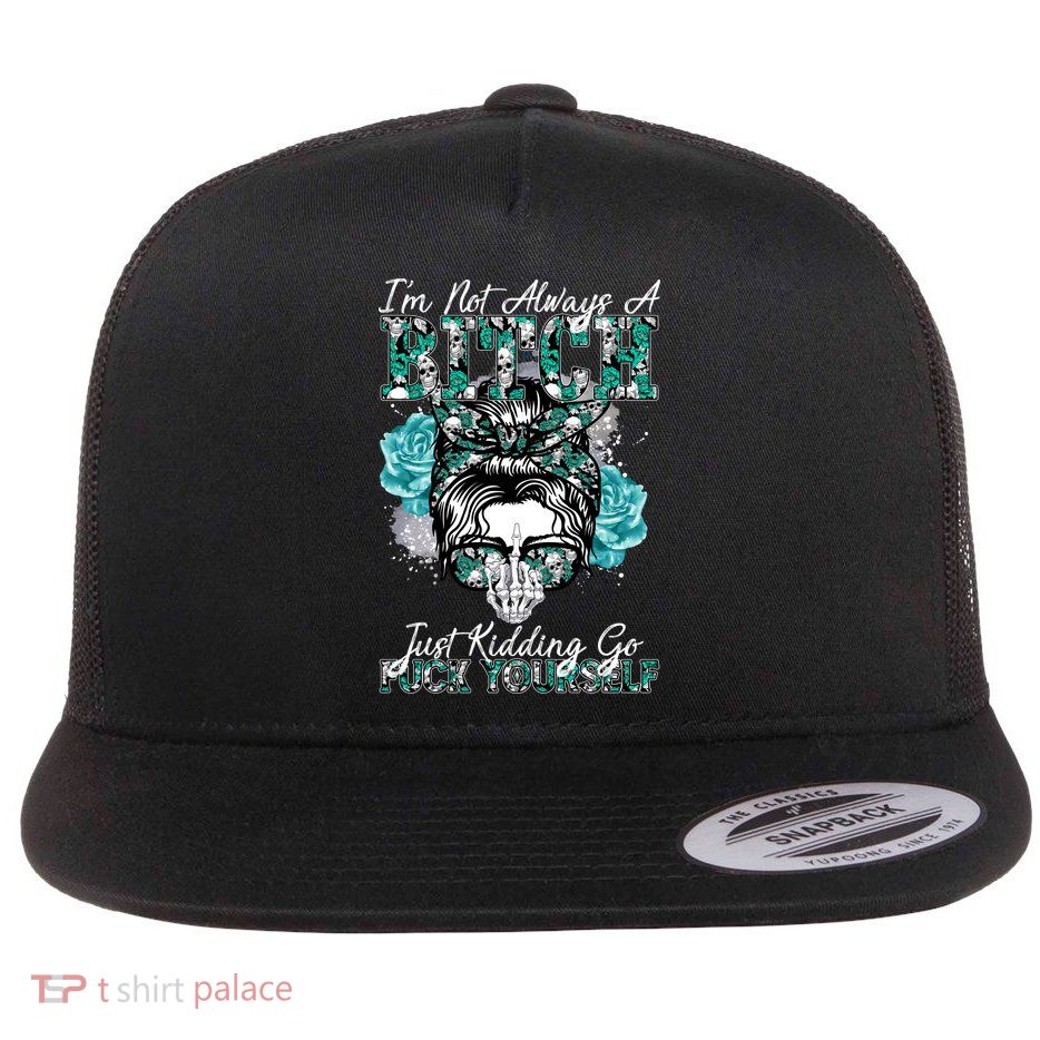 I'm Not Always A B*tch Just Kidding Go F*ck Yourself Funny Flatbill Hat