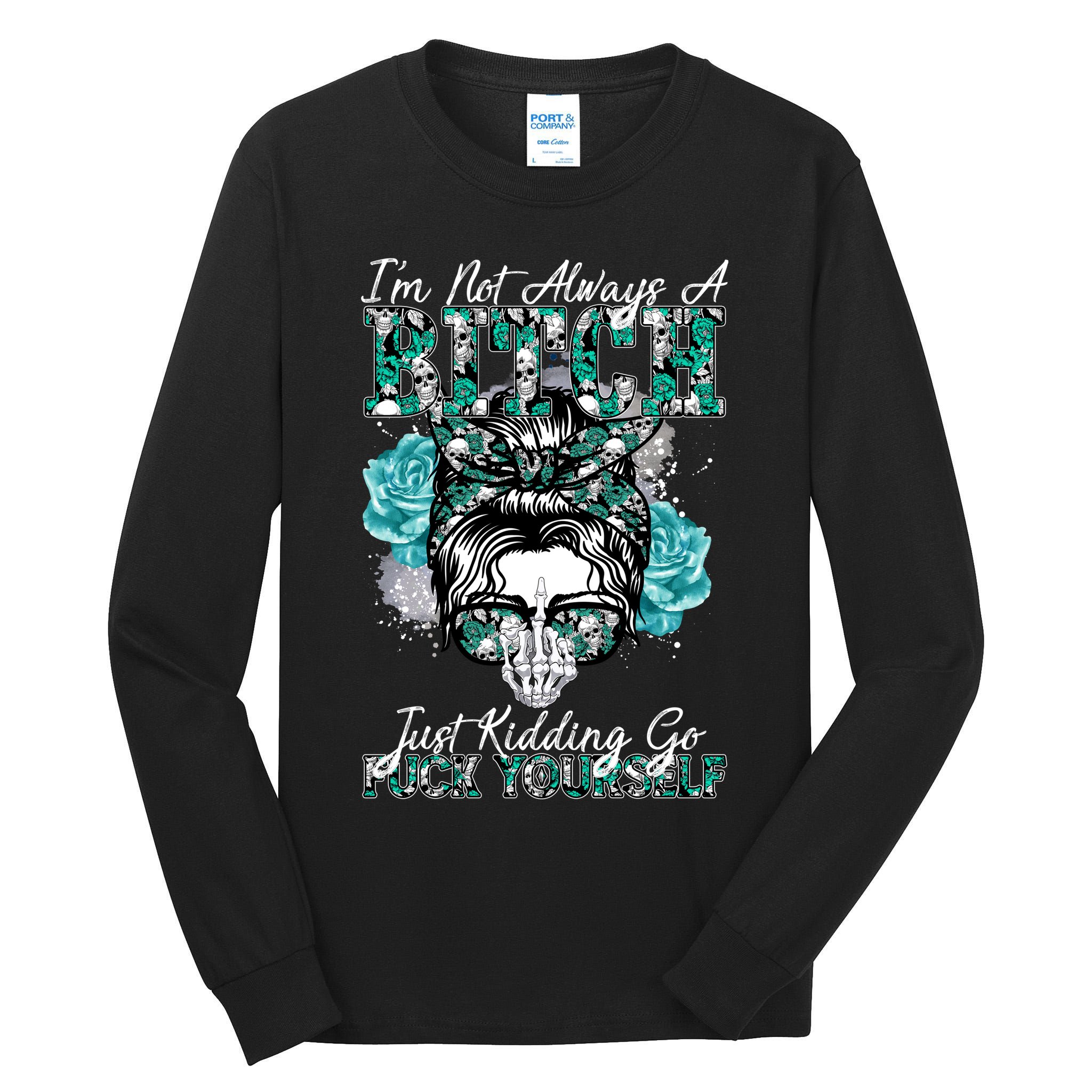 I'm Not Always A B*tch Just Kidding Go F*ck Yourself Funny Tall Long Sleeve T-Shirt