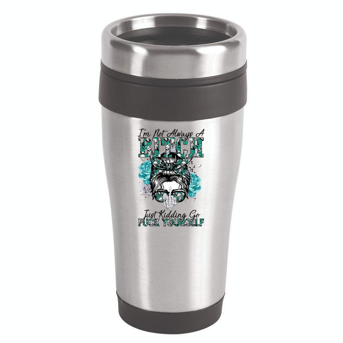I'm Not Always A B*tch Just Kidding Go F*ck Yourself Funny 16oz Travel Tumbler