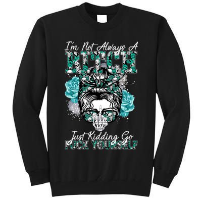 I'm Not Always A B*tch Just Kidding Go F*ck Yourself Funny Tall Sweatshirt