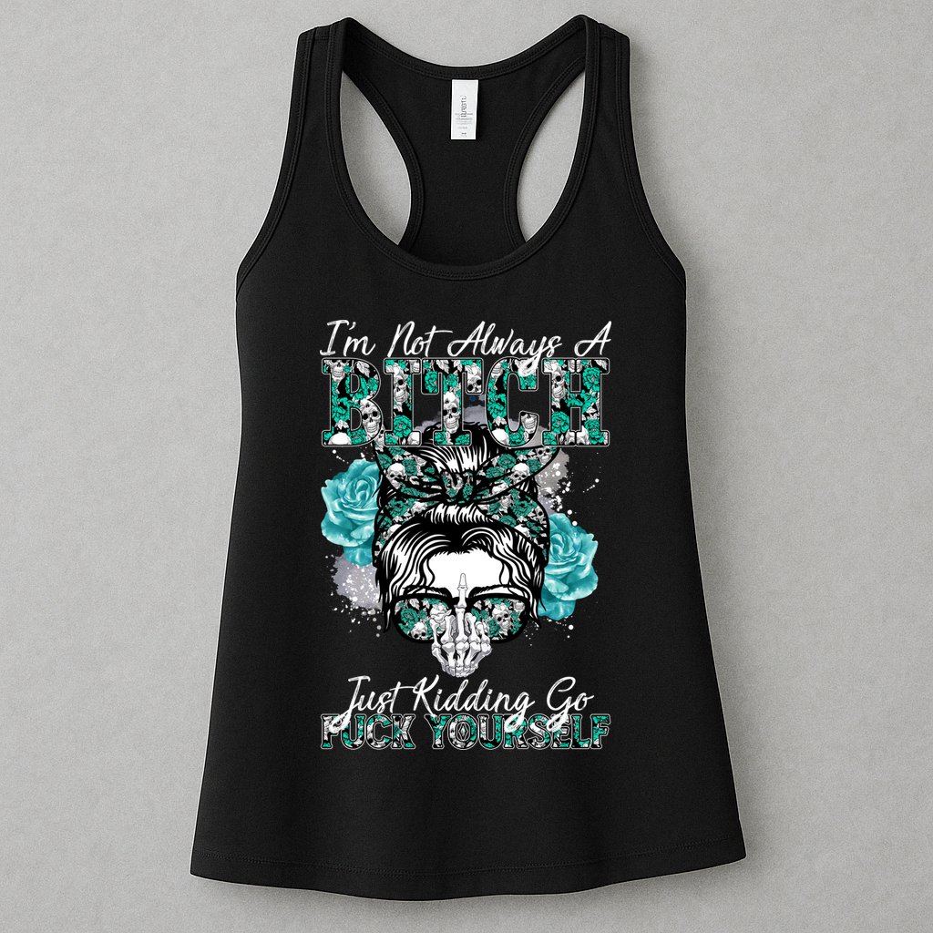 I'm Not Always A B*tch Just Kidding Go F*ck Yourself Funny Womens Tank Top
