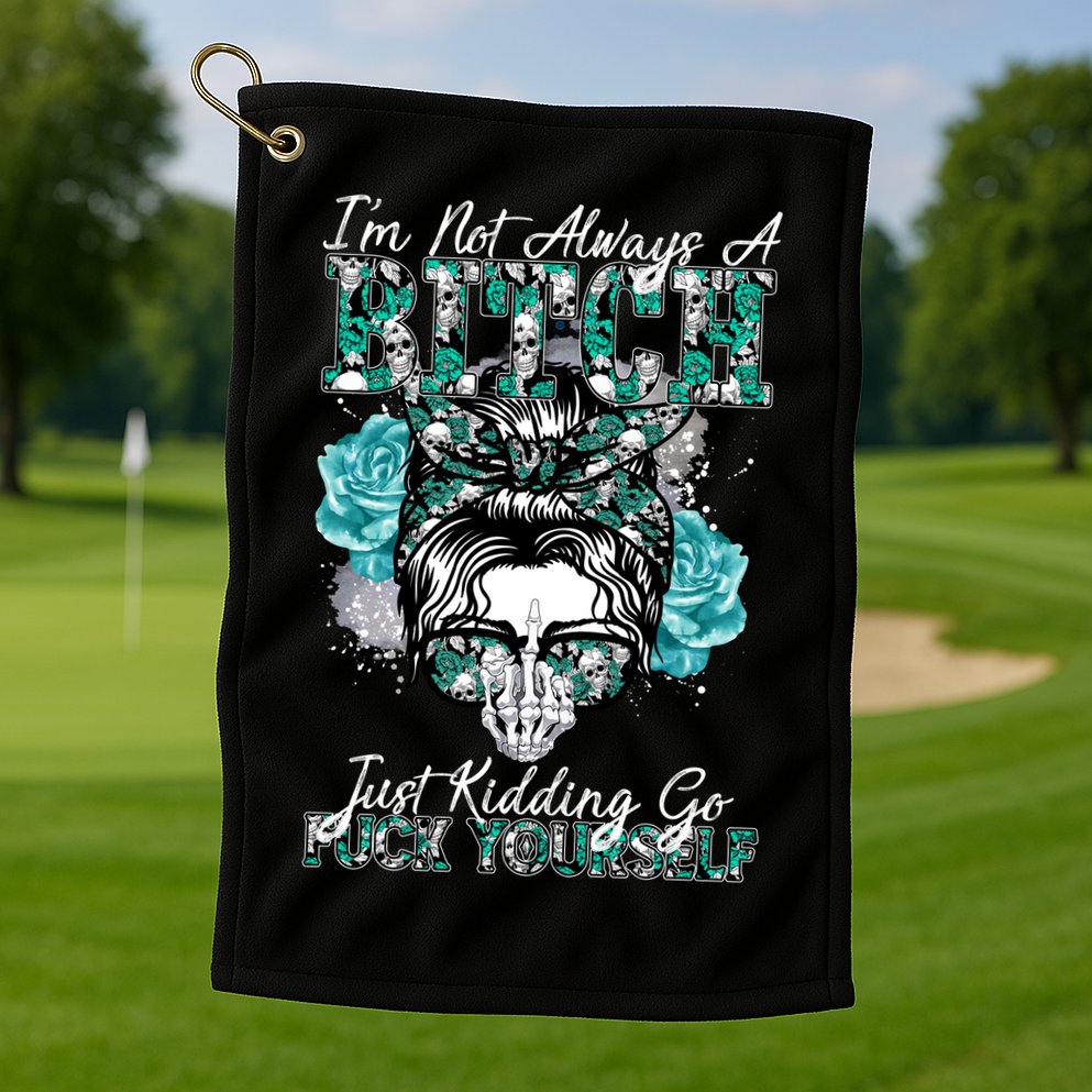 I'm Not Always A B*tch Just Kidding Go F*ck Yourself Funny Golf Towel